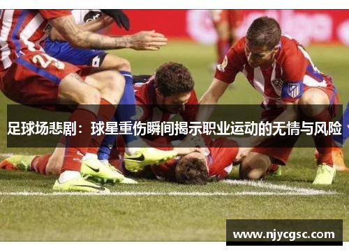 足球场悲剧：球星重伤瞬间揭示职业运动的无情与风险