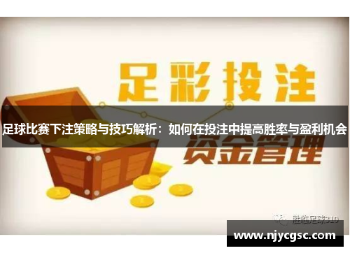足球比赛下注策略与技巧解析：如何在投注中提高胜率与盈利机会