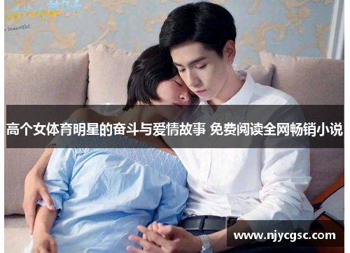 高个女体育明星的奋斗与爱情故事 免费阅读全网畅销小说